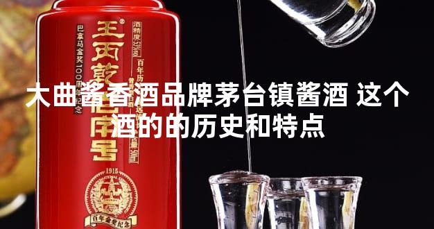 大曲酱香酒品牌茅台镇酱酒 这个酒的的历史和特点